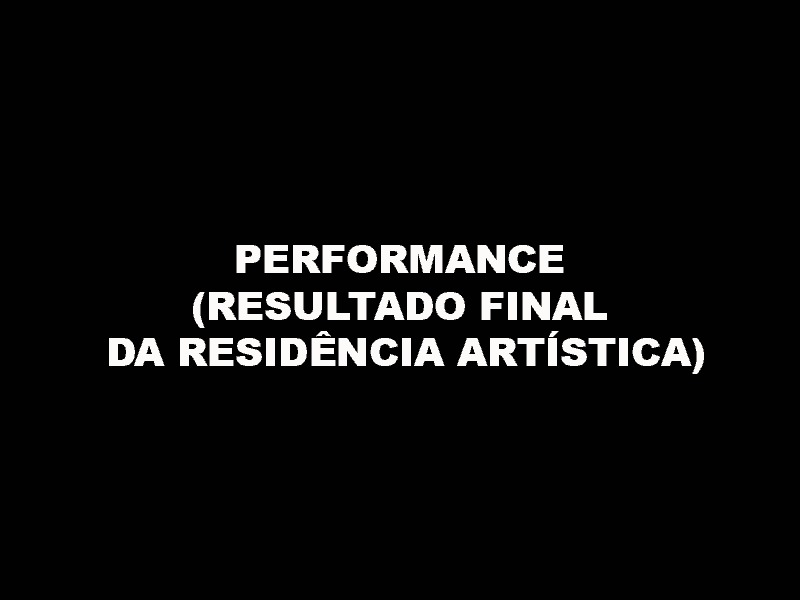 PERFORMANCE (RESULTADO FINAL DA RESIDÊNCIA ARTÍSTICA)